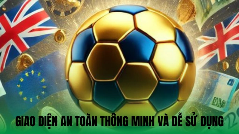 Giao diện an toàn thông minh và dễ sử dụng