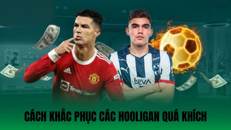 Cách khắc phục các hooligan quá khích