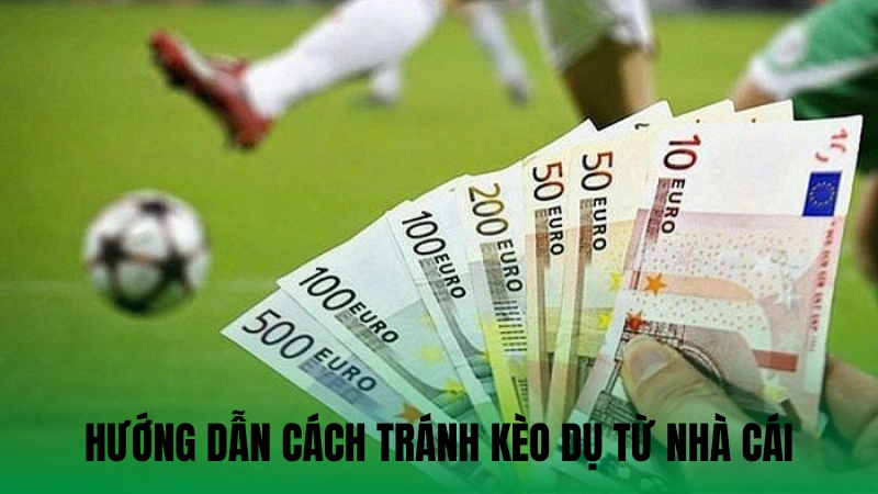 Hướng dẫn cách tránh kèo dụ từ nhà cái