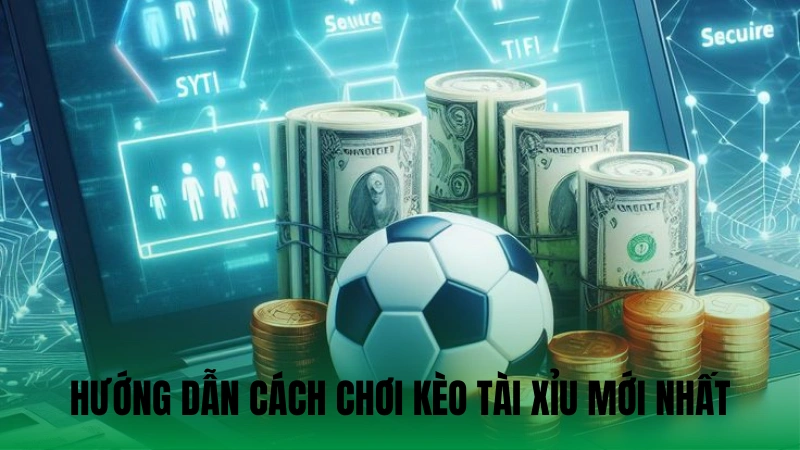 Hướng dẫn chi tiết cách chơi kèo tài xỉu mới nhất