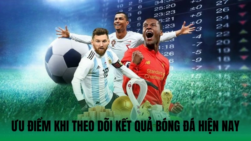 Ưu điểm khi theo dõi kết quả bóng đá hiện nay