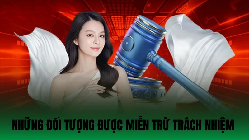 Những đối tượng được miễn trừ trách nhiệm