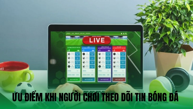 Ưu điểm khi người chơi theo dõi tin bóng đá hiện nay