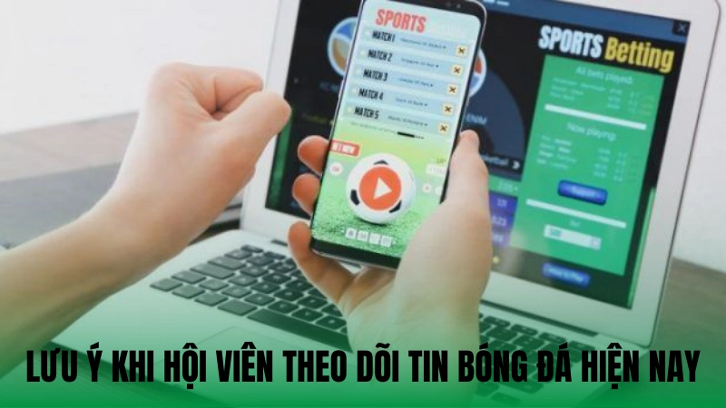 Lưu ý khi hội viên theo dõi tin bóng đá hiện nay